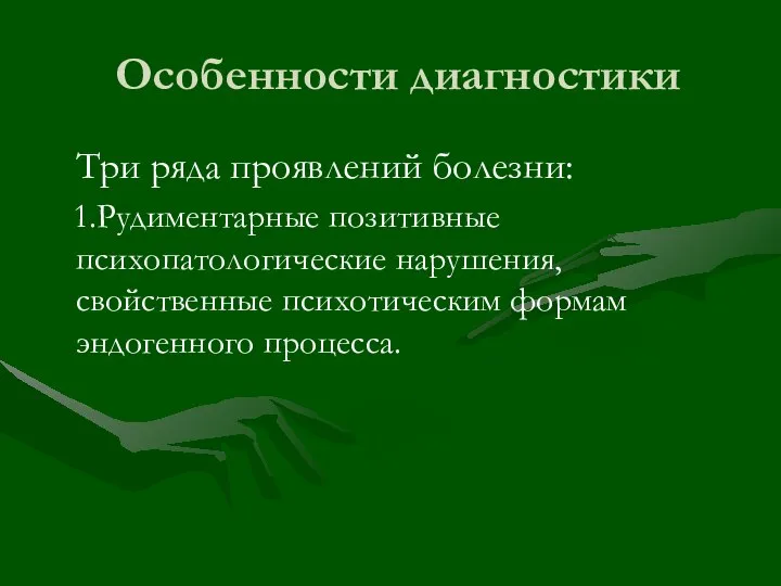 Особенности диагностики Три ряда проявлений болезни: 1.Рудиментарные позитивные психопатологические нарушения, свойственные психотическим формам эндогенного процесса.