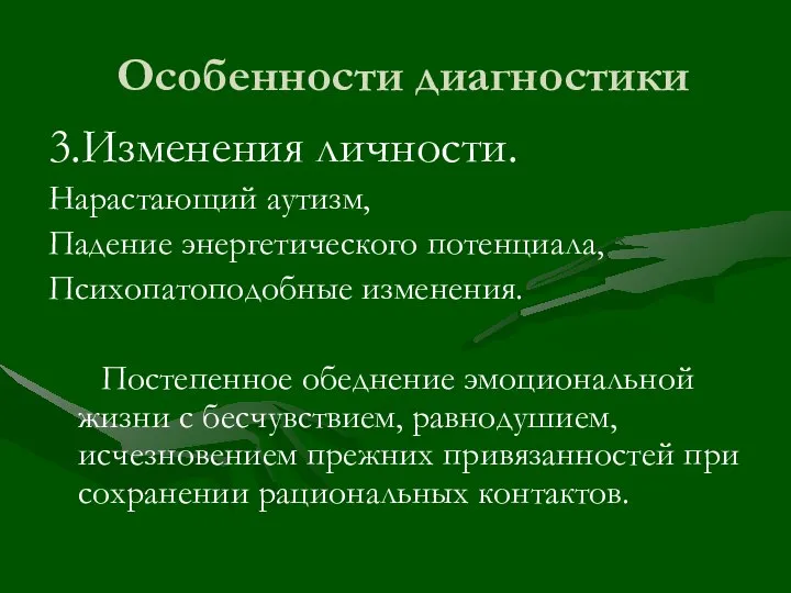 Особенности диагностики 3.Изменения личности. Нарастающий аутизм, Падение энергетического потенциала, Психопатоподобные изменения. Постепенное