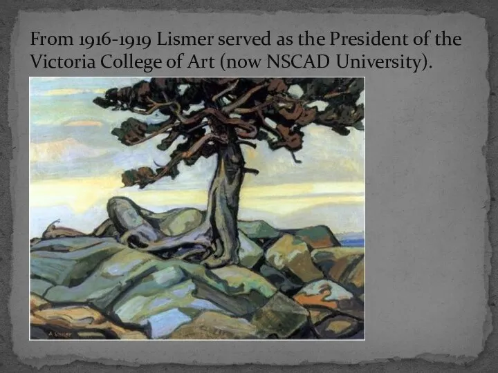 From 1916-1919 Lismer served as the President of the Victoria College of Art (now NSCAD University).