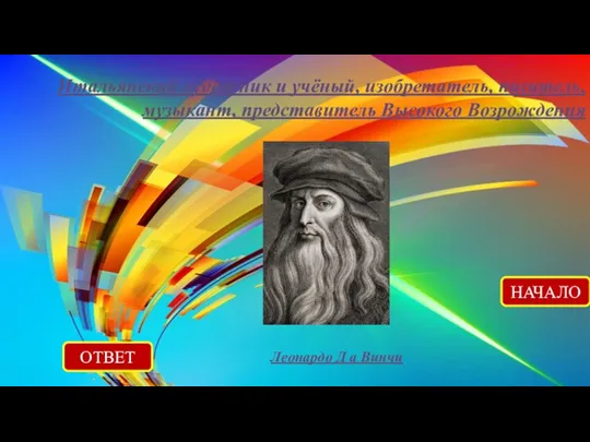 Итальянский художник и учёный, изобретатель, писатель, музыкант, представитель Высокого Возрождения ОТВЕТ Леонардо Д а Винчи НАЧАЛО