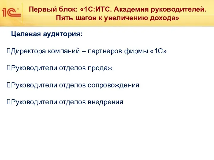 Первый блок: «1С:ИТС. Академия руководителей. Пять шагов к увеличению дохода» Целевая аудитория: