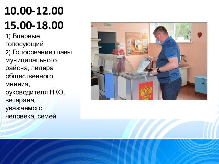 10.00-12.00 15.00-18.00 1) Впервые голосующий 2) Голосование главы муниципального района, лидера общественного