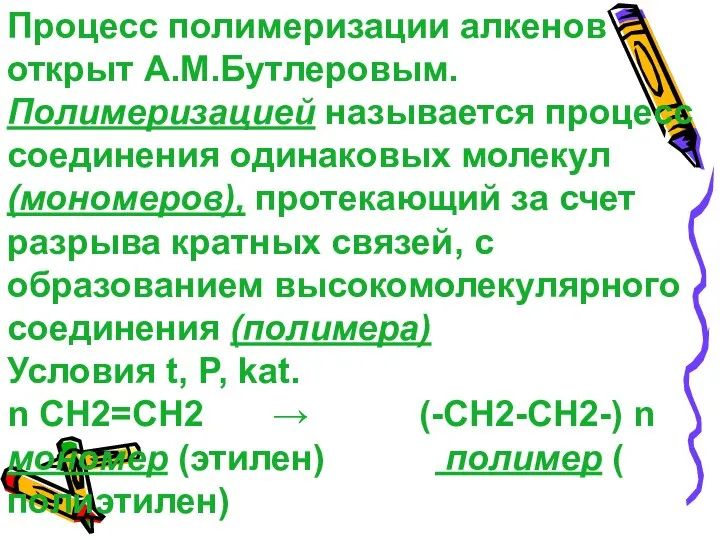 Процесс полимеризации алкенов открыт А.М.Бутлеровым. Полимеризацией называется процесс соединения одинаковых молекул (мономеров),