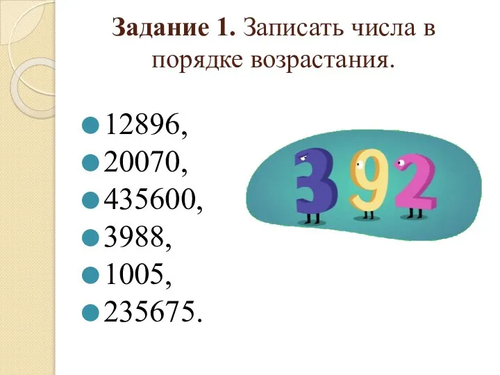 Задание 1. Записать числа в порядке возрастания. 12896, 20070, 435600, 3988, 1005, 235675.