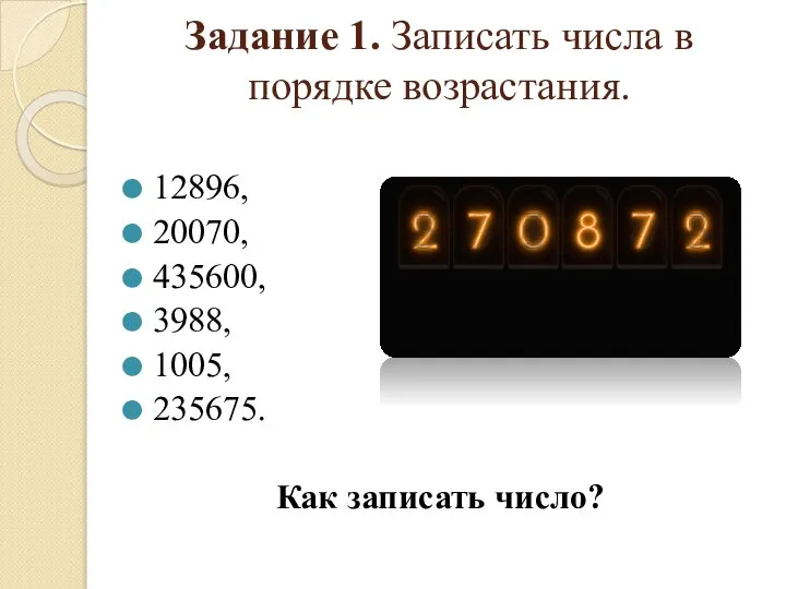 Задание 1. Записать числа в порядке возрастания. 12896, 20070, 435600, 3988, 1005, 235675. Как записать число?