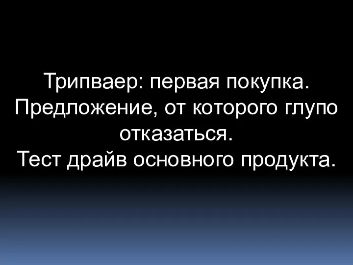 Трипваер: первая покупка. Предложение, от которого глупо отказаться. Тест драйв основного продукта.