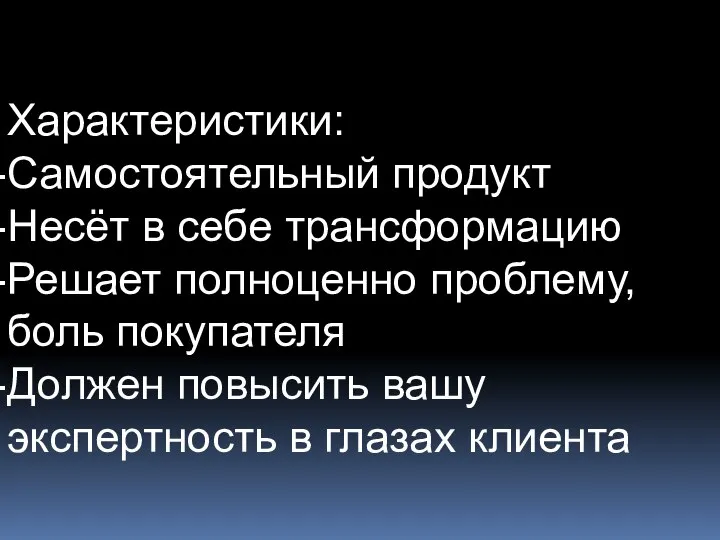 Характеристики: Самостоятельный продукт Несёт в себе трансформацию Решает полноценно проблему, боль покупателя