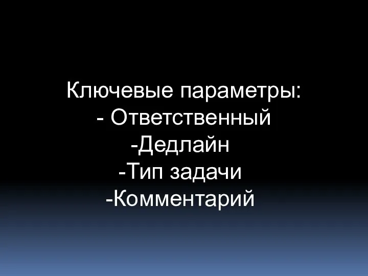 Ключевые параметры: - Ответственный Дедлайн Тип задачи Комментарий