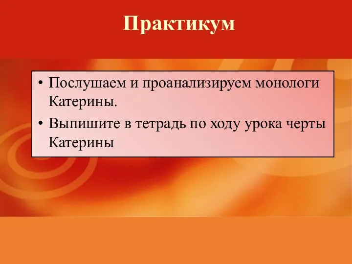 Практикум Послушаем и проанализируем монологи Катерины. Выпишите в тетрадь по ходу урока черты Катерины