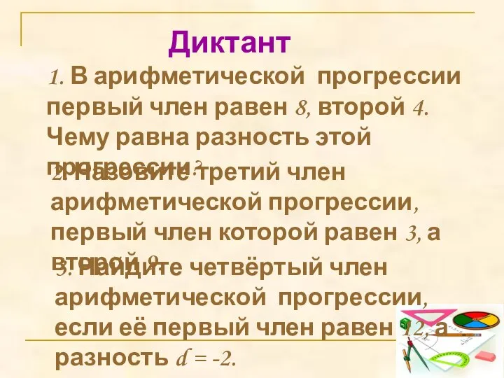 Диктант 1. В арифметической прогрессии первый член равен 8, второй 4. Чему