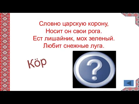 Словно царскую корону, Носит он свои рога. Ест лишайник, мох зеленый. Любит снежные луга. Кӧр