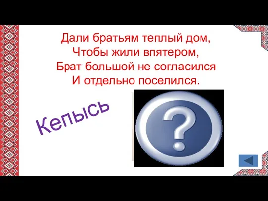 Дали братьям теплый дом, Чтобы жили впятером, Брат большой не согласился И отдельно поселился. Кепысь