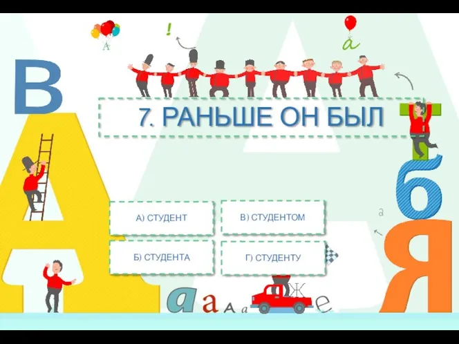 7. РАНЬШЕ ОН БЫЛ В) СТУДЕНТОМ А) СТУДЕНТ Б) СТУДЕНТА Г) СТУДЕНТУ