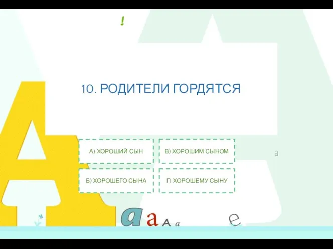 10. РОДИТЕЛИ ГОРДЯТСЯ А) ХОРОШИЙ СЫН Б) ХОРОШЕГО СЫНА В) ХОРОШИМ СЫНОМ Г) ХОРОШЕМУ СЫНУ