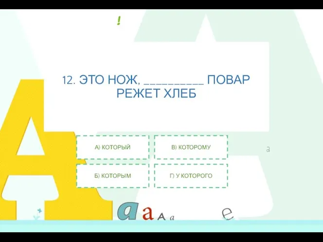 12. ЭТО НОЖ, __________ ПОВАР РЕЖЕТ ХЛЕБ А) КОТОРЫЙ Б) КОТОРЫМ В) КОТОРОМУ Г) У КОТОРОГО