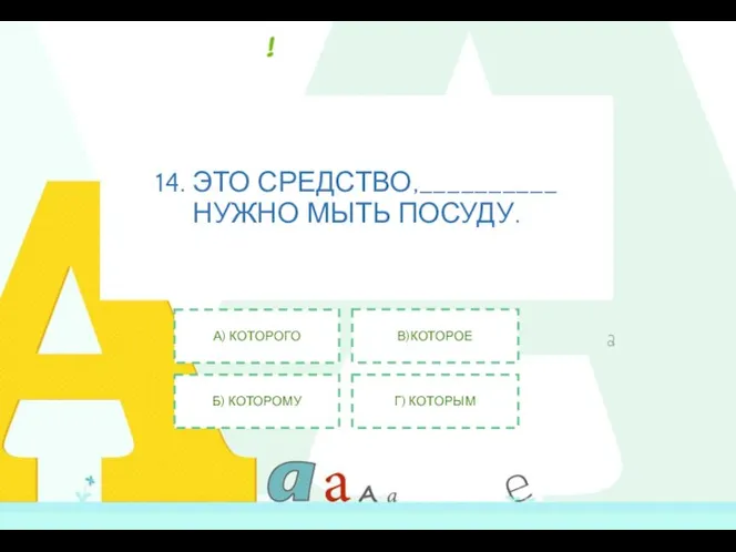 14. ЭТО СРЕДСТВО,__________ НУЖНО МЫТЬ ПОСУДУ. А) КОТОРОГО Б) КОТОРОМУ В)КОТОРОЕ Г) КОТОРЫМ