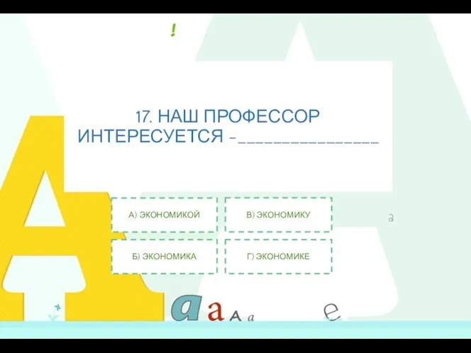 17. НАШ ПРОФЕССОР ИНТЕРЕСУЕТСЯ -________________ А) ЭКОНОМИКОЙ Б) ЭКОНОМИКА В) ЭКОНОМИКУ Г) ЭКОНОМИКЕ