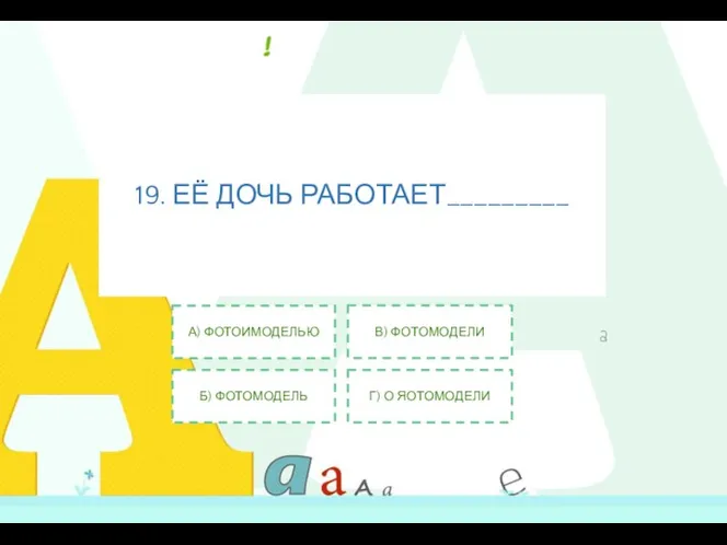 19. ЕЁ ДОЧЬ РАБОТАЕТ_________ А) ФОТОИМОДЕЛЬЮ Б) ФОТОМОДЕЛЬ В) ФОТОМОДЕЛИ Г) О ЯОТОМОДЕЛИ