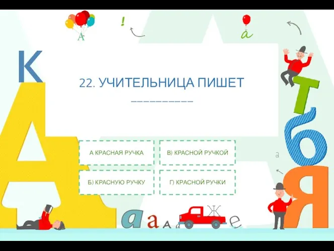 22. УЧИТЕЛЬНИЦА ПИШЕТ __________ А КРАСНАЯ РУЧКА Б) КРАСНУЮ РУЧКУ В) КРАСНОЙ РУЧКОЙ Г) КРАСНОЙ РУЧКИ