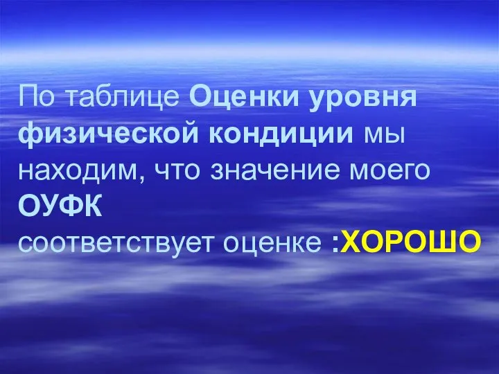 По таблице Оценки уровня физической кондиции мы находим, что значение моего ОУФК соответствует оценке :ХОРОШО