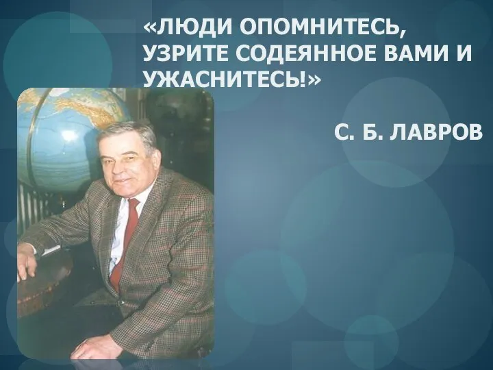 «ЛЮДИ ОПОМНИТЕСЬ, УЗРИТЕ СОДЕЯННОЕ ВАМИ И УЖАСНИТЕСЬ!» С. Б. ЛАВРОВ