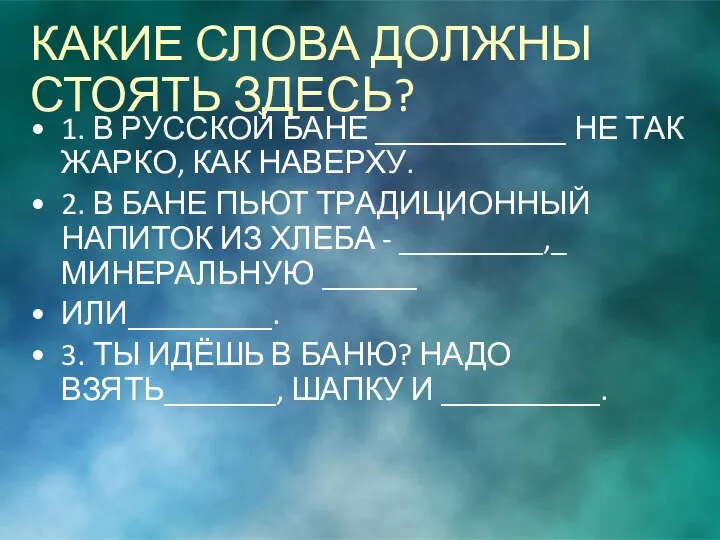 КАКИЕ СЛОВА ДОЛЖНЫ СТОЯТЬ ЗДЕСЬ? 1. В РУССКОЙ БАНЕ ____________ НЕ ТАК