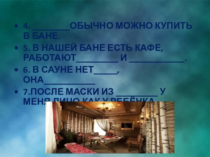 4. ________ОБЫЧНО МОЖНО КУПИТЬ В БАНЕ. 5. В НАШЕЙ БАНЕ ЕСТЬ КАФЕ,