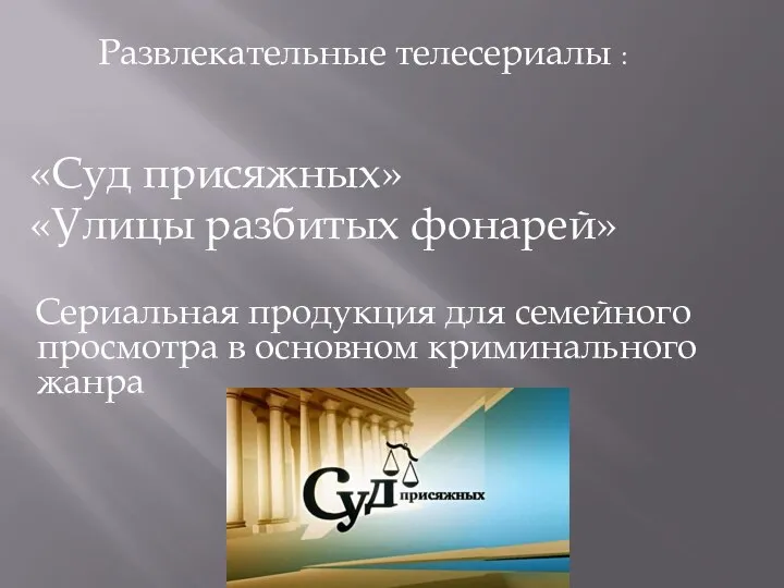 Развлекательные телесериалы : «Суд присяжных» «Улицы разбитых фонарей» Сериальная продукция для семейного