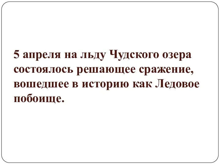 5 апреля на льду Чудского озера состоялось решающее сражение, вошедшее в историю как Ледовое побоище.