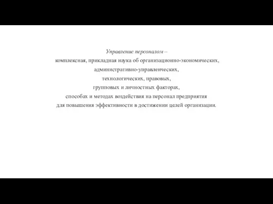 Управление персоналом – комплексная, прикладная наука об организационно-экономических, административно-управленческих, технологических, правовых, групповых