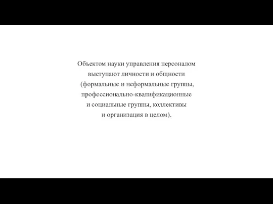 Объектом науки управления персоналом выступают личности и общности (формальные и неформальные группы,