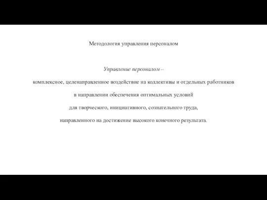 Методология управления персоналом Управление персоналом – комплексное, целенаправленное воздействие на коллективы и