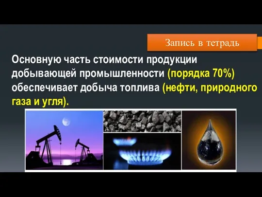 Запись в тетрадь Основную часть стоимости продукции добывающей промышленности (порядка 70%) обеспечивает