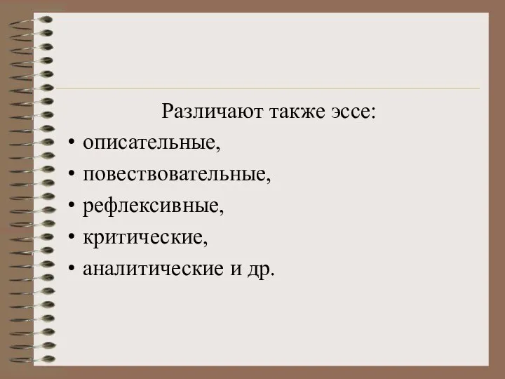 Различают также эссе: описательные, повествовательные, рефлексивные, критические, аналитические и др.