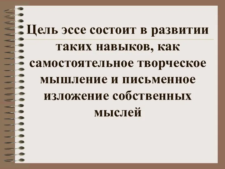 Цель эссе состоит в развитии таких навыков, как самостоятельное творческое мышление и письменное изложение собственных мыслей