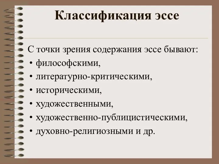 Классификация эссе С точки зрения содержания эссе бывают: философскими, литературно-критическими, историческими, художественными, художественно-публицистическими, духовно-религиозными и др.