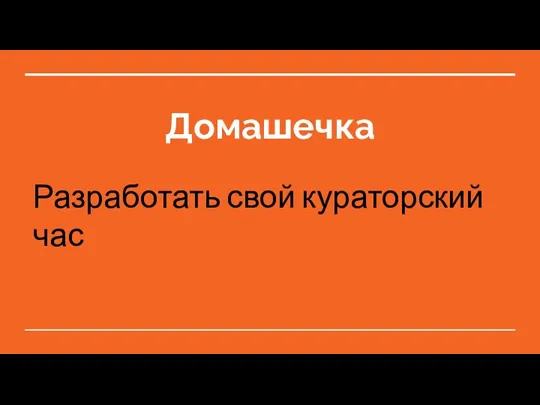 Домашечка Разработать свой кураторский час