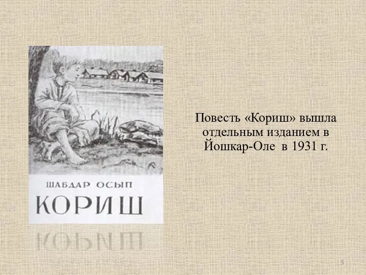 Повесть «Кориш» вышла отдельным изданием в Йошкар-Оле в 1931 г.