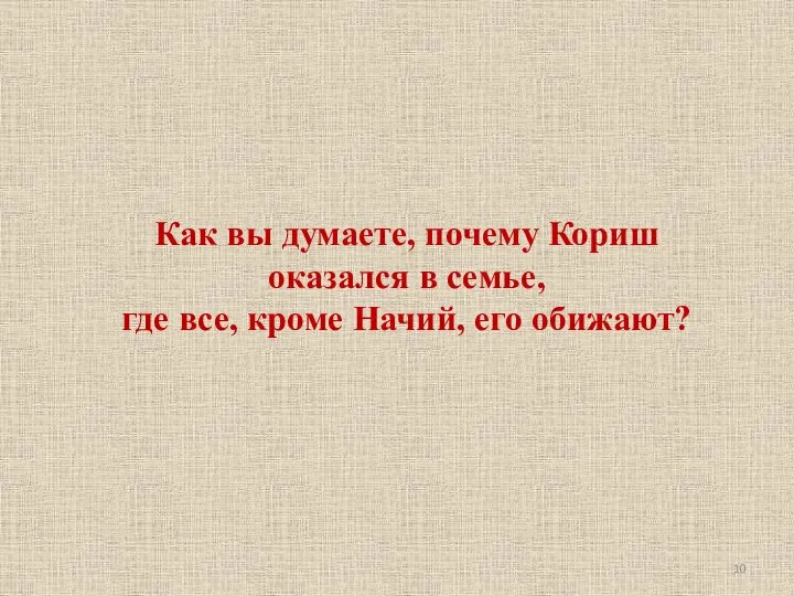 Как вы думаете, почему Кориш оказался в семье, где все, кроме Начий, его обижают?