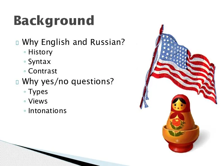 Why English and Russian? History Syntax Contrast Why yes/no questions? Types Views Intonations Background