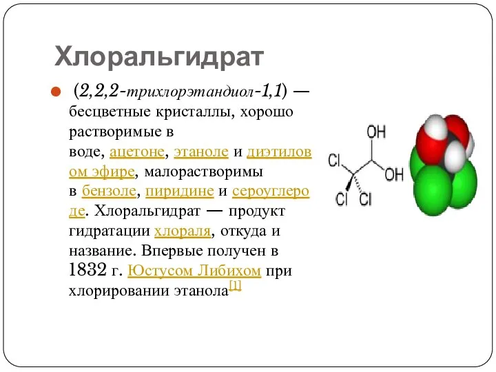 Хлоральгидрат (2,2,2-трихлорэтандиол-1,1) — бесцветные кристаллы, хорошо растворимые в воде, ацетоне, этаноле и