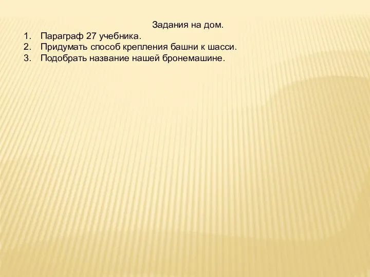 Задания на дом. Параграф 27 учебника. Придумать способ крепления башни к шасси. Подобрать название нашей бронемашине.