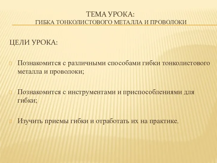 ТЕМА УРОКА: ГИБКА ТОНКОЛИСТОВОГО МЕТАЛЛА И ПРОВОЛОКИ ЦЕЛИ УРОКА: Познакомится с различными