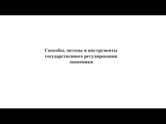 Способы, методы и инструменты государственного регулирования экономики