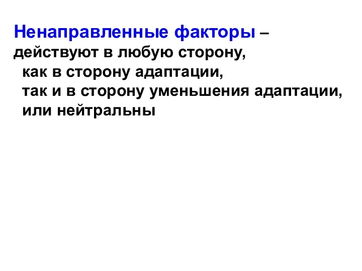 Ненаправленные факторы – действуют в любую сторону, как в сторону адаптации, так