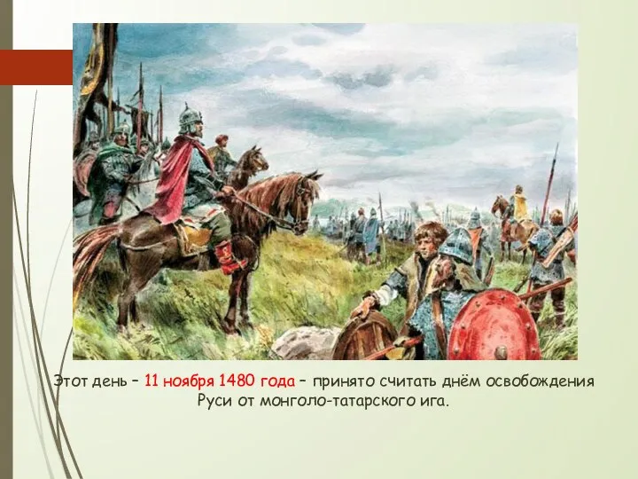 Этот день – 11 ноября 1480 года – принято считать днём освобождения Руси от монголо-татарского ига.