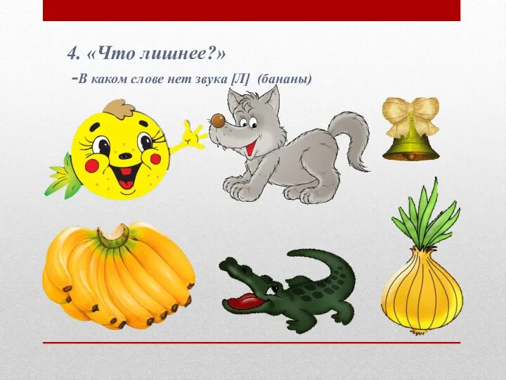 4. «Что лишнее?» -В каком слове нет звука [Л] (бананы)