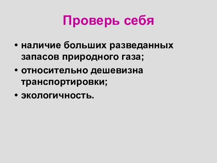 Проверь себя наличие больших разведанных запасов природного газа; относительно дешевизна транспортировки; экологичность.