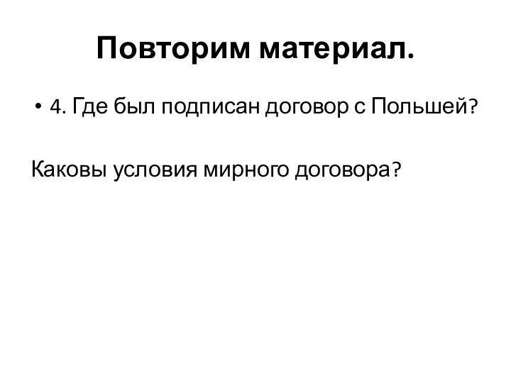 Повторим материал. 4. Где был подписан договор с Польшей? Каковы условия мирного договора?