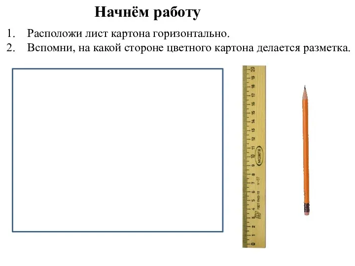 Расположи лист картона горизонтально. Вспомни, на какой стороне цветного картона делается разметка. Начнём работу